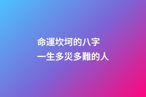 命運坎坷的八字 一生多災多難的人